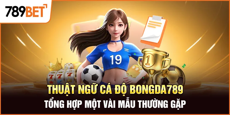 Thuật Ngữ Cá Độ Bongda789 Tổng Hợp Một Vài Mẫu Thường Gặp
